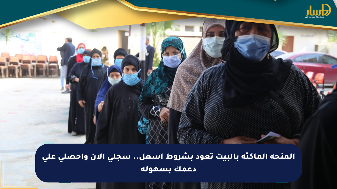 المنحة الماكثة بالبيت تعود بشروط أسهل.. سجلي الآن واحصلي على دعمك بسهولة